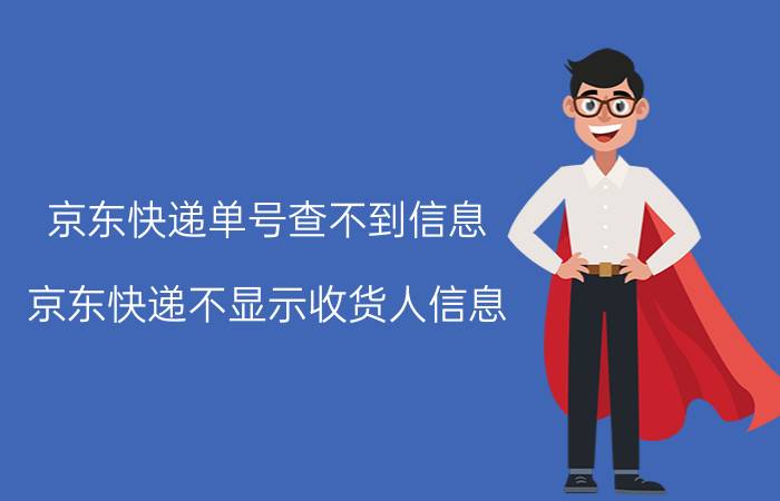 京东快递单号查不到信息 京东快递不显示收货人信息？